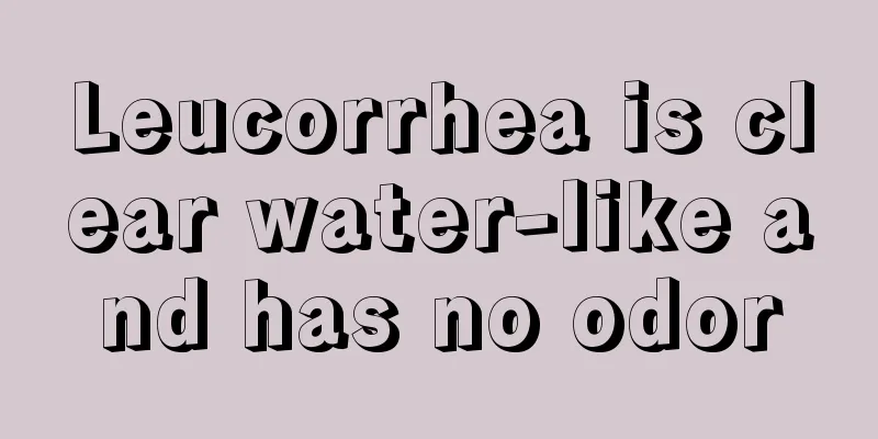 Leucorrhea is clear water-like and has no odor