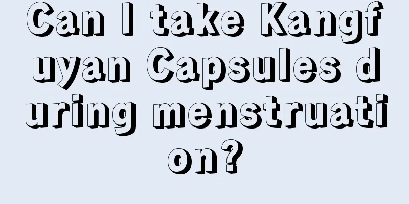 Can I take Kangfuyan Capsules during menstruation?