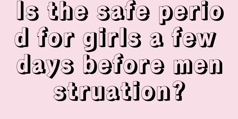 Is the safe period for girls a few days before menstruation?