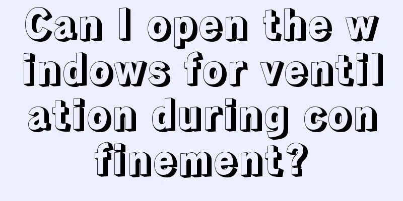 Can I open the windows for ventilation during confinement?