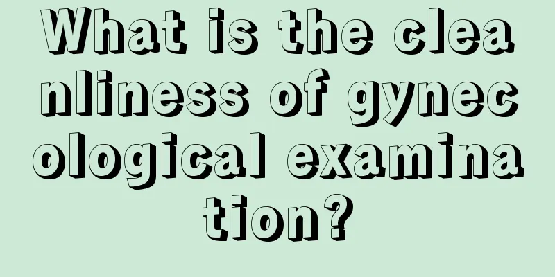 What is the cleanliness of gynecological examination?