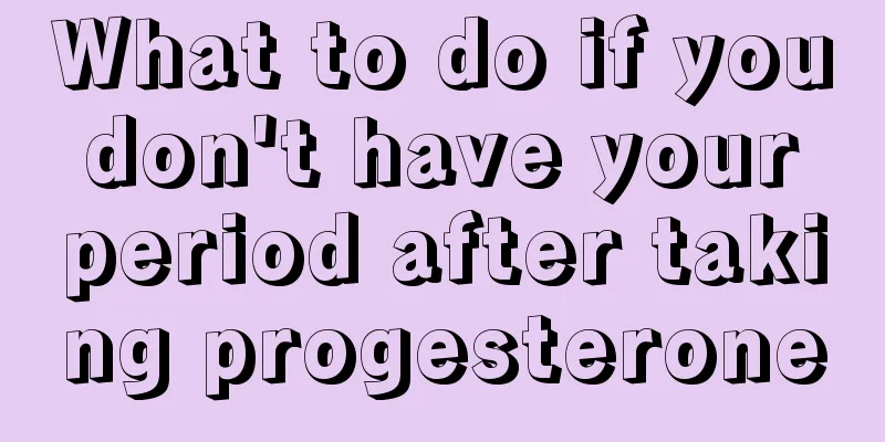 What to do if you don't have your period after taking progesterone