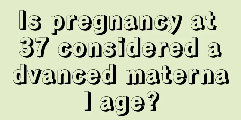 Is pregnancy at 37 considered advanced maternal age?