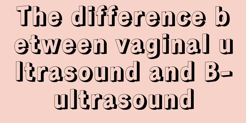 The difference between vaginal ultrasound and B-ultrasound