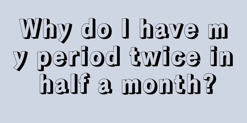 Why do I have my period twice in half a month?