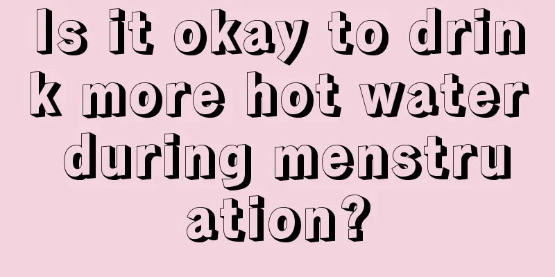 Is it okay to drink more hot water during menstruation?