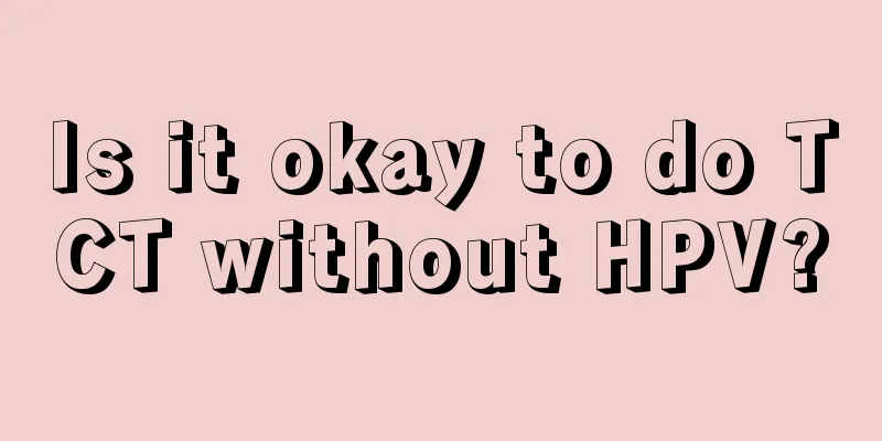 Is it okay to do TCT without HPV?