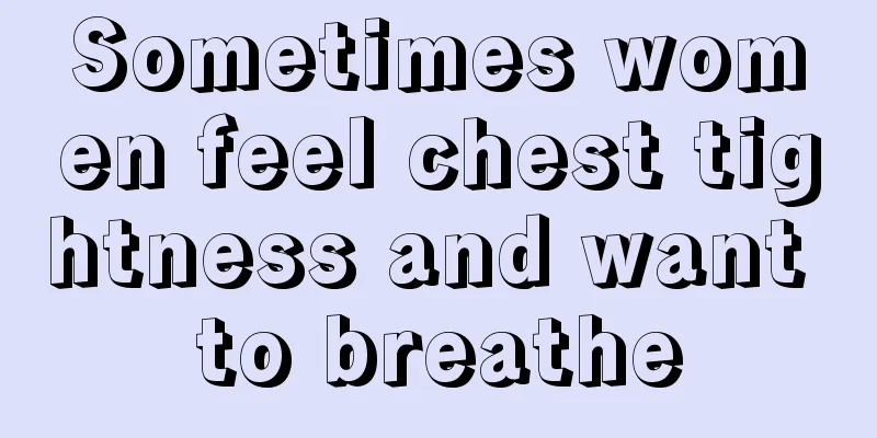 Sometimes women feel chest tightness and want to breathe