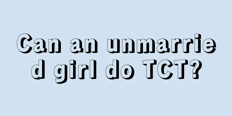 Can an unmarried girl do TCT?