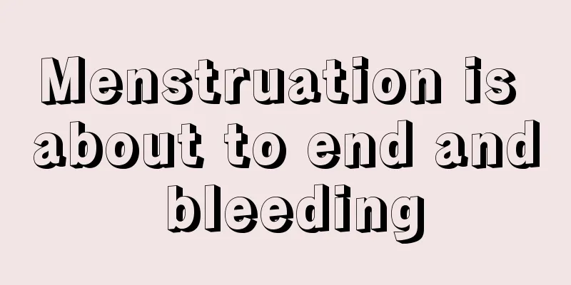 Menstruation is about to end and bleeding