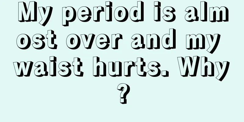 My period is almost over and my waist hurts. Why?