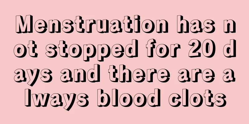 Menstruation has not stopped for 20 days and there are always blood clots