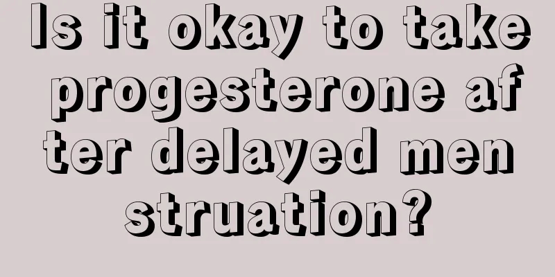 Is it okay to take progesterone after delayed menstruation?