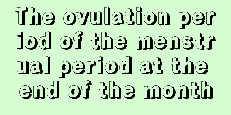 The ovulation period of the menstrual period at the end of the month