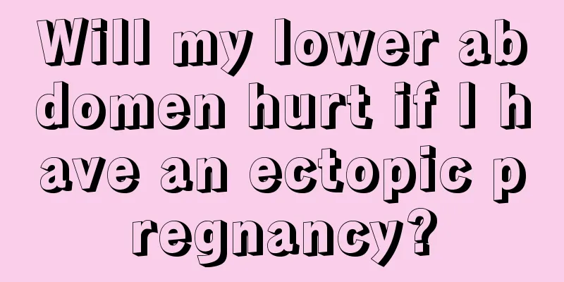 Will my lower abdomen hurt if I have an ectopic pregnancy?