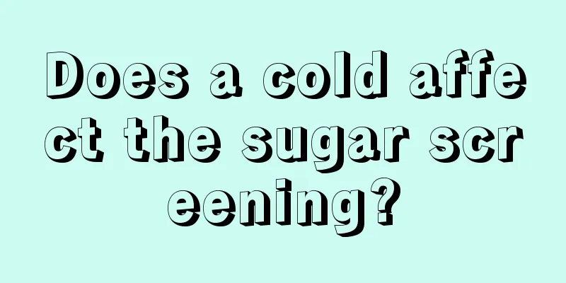 Does a cold affect the sugar screening?