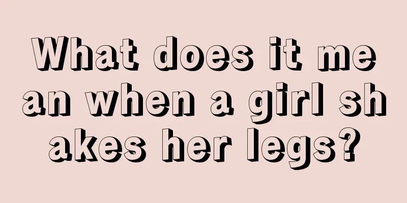 What does it mean when a girl shakes her legs?