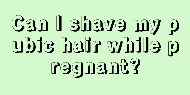 Can I shave my pubic hair while pregnant?