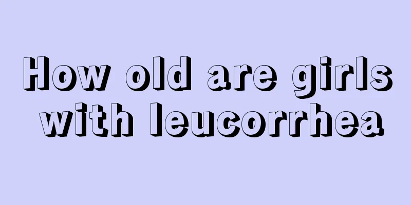 How old are girls with leucorrhea