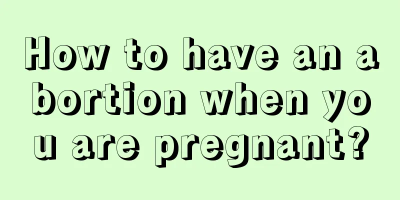 How to have an abortion when you are pregnant?