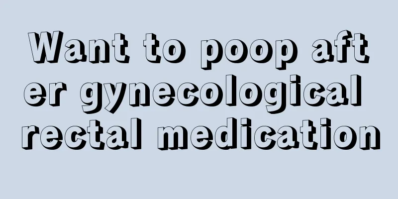 Want to poop after gynecological rectal medication