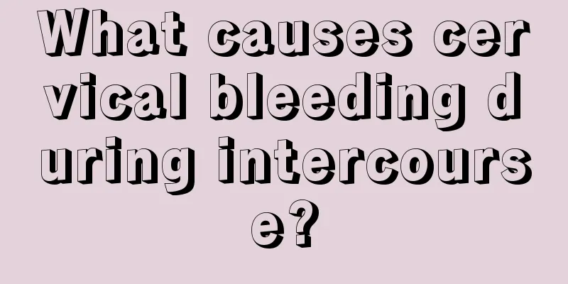 What causes cervical bleeding during intercourse?