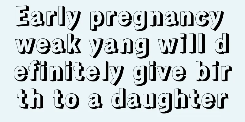 Early pregnancy weak yang will definitely give birth to a daughter