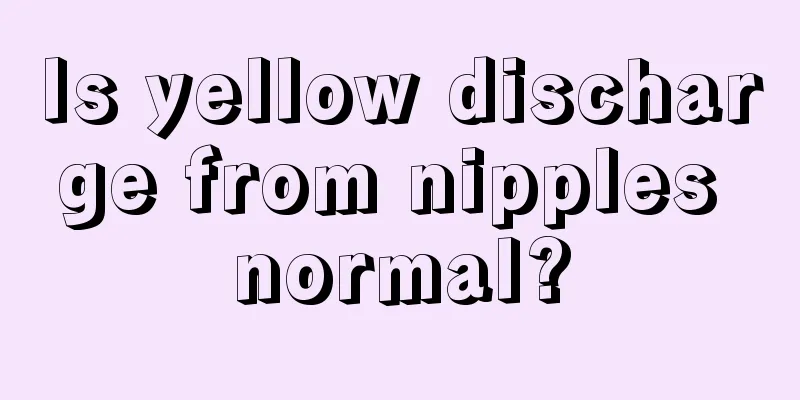 Is yellow discharge from nipples normal?