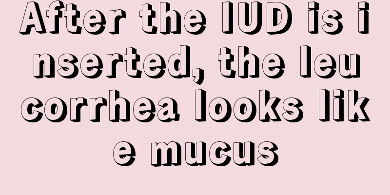 After the IUD is inserted, the leucorrhea looks like mucus