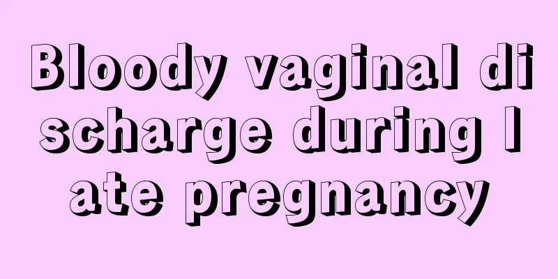 Bloody vaginal discharge during late pregnancy