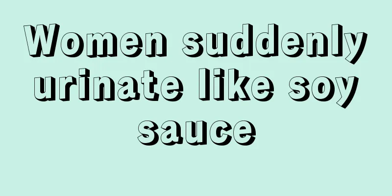 Women suddenly urinate like soy sauce