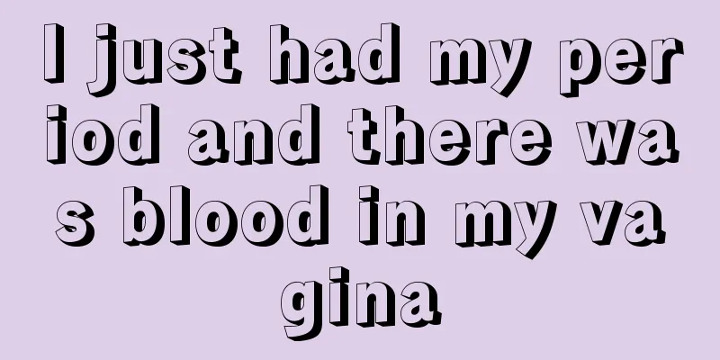 I just had my period and there was blood in my vagina