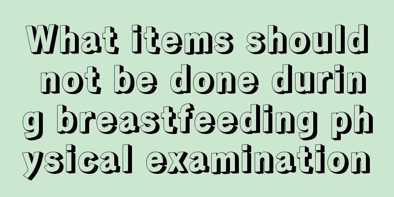 What items should not be done during breastfeeding physical examination