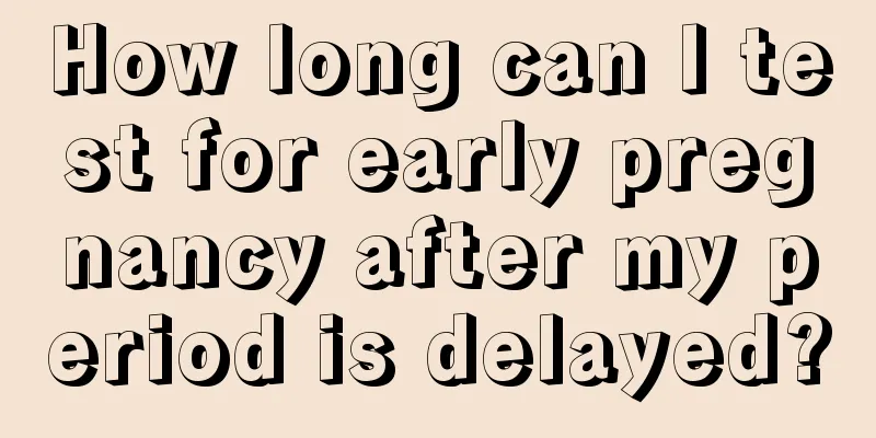 How long can I test for early pregnancy after my period is delayed?