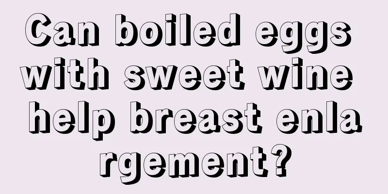 Can boiled eggs with sweet wine help breast enlargement?