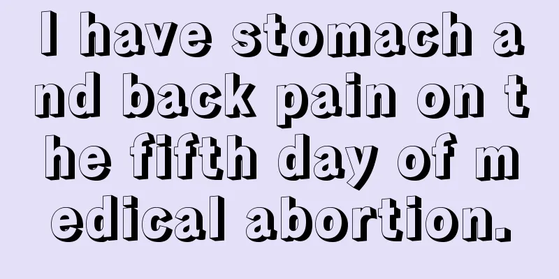 I have stomach and back pain on the fifth day of medical abortion.