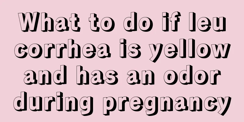 What to do if leucorrhea is yellow and has an odor during pregnancy