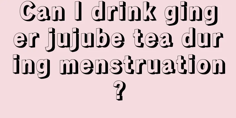 Can I drink ginger jujube tea during menstruation?