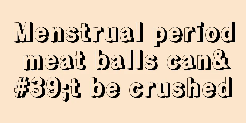 Menstrual period meat balls can't be crushed