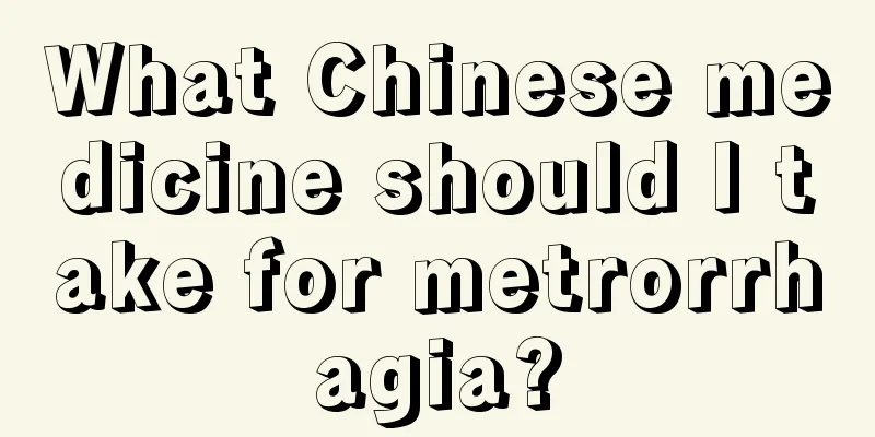 What Chinese medicine should I take for metrorrhagia?