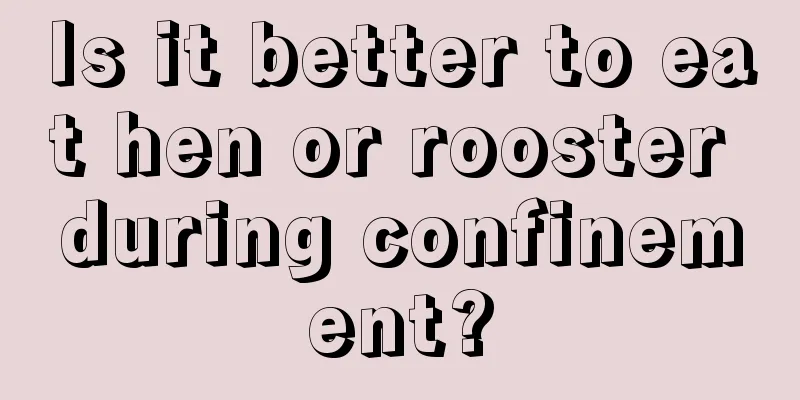 Is it better to eat hen or rooster during confinement?