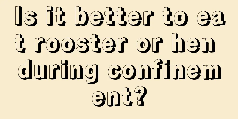 Is it better to eat rooster or hen during confinement?