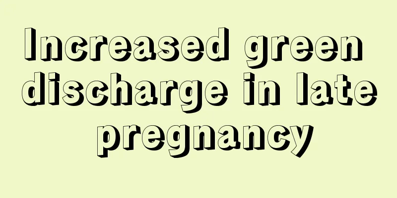 Increased green discharge in late pregnancy