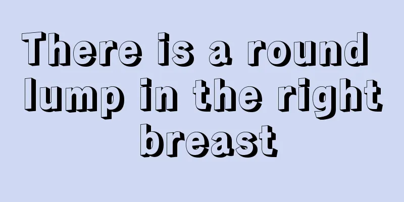 There is a round lump in the right breast