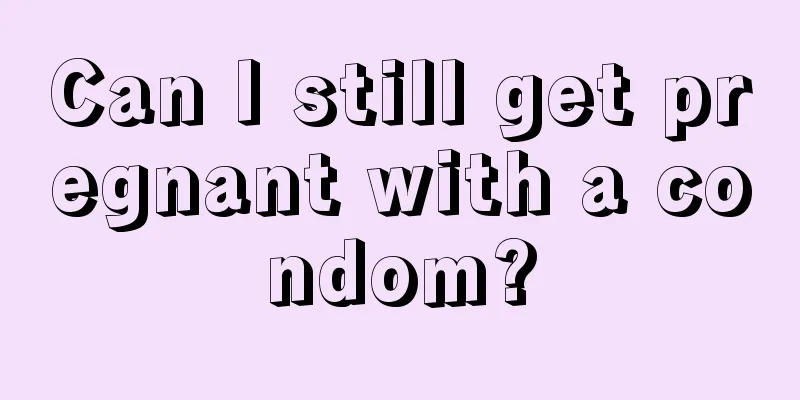 Can I still get pregnant with a condom?