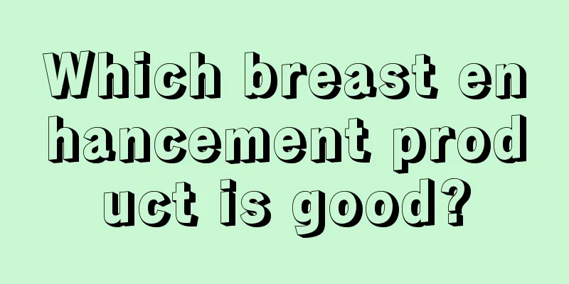 Which breast enhancement product is good?