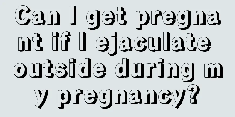 Can I get pregnant if I ejaculate outside during my pregnancy?