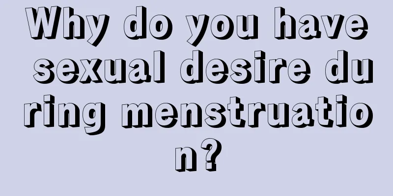 Why do you have sexual desire during menstruation?