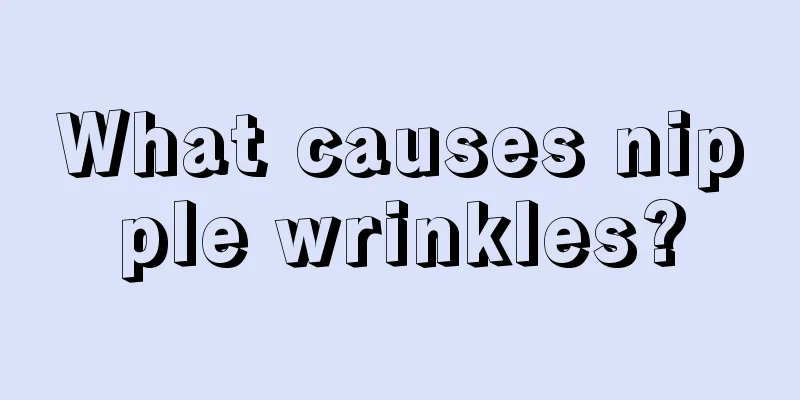 What causes nipple wrinkles?