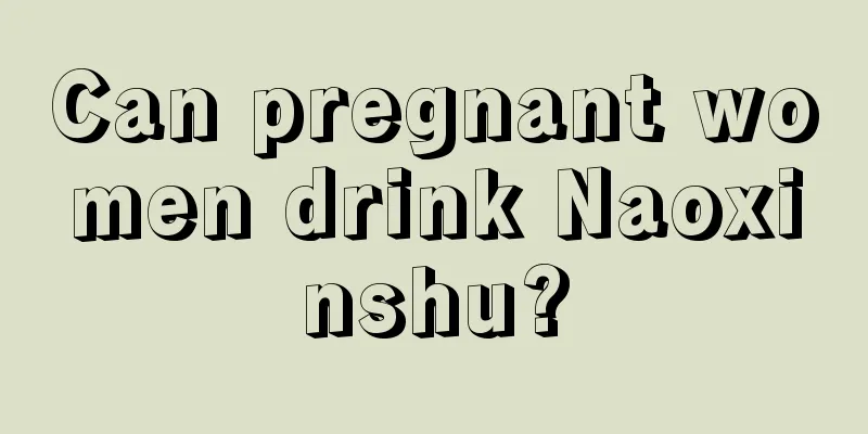 Can pregnant women drink Naoxinshu?